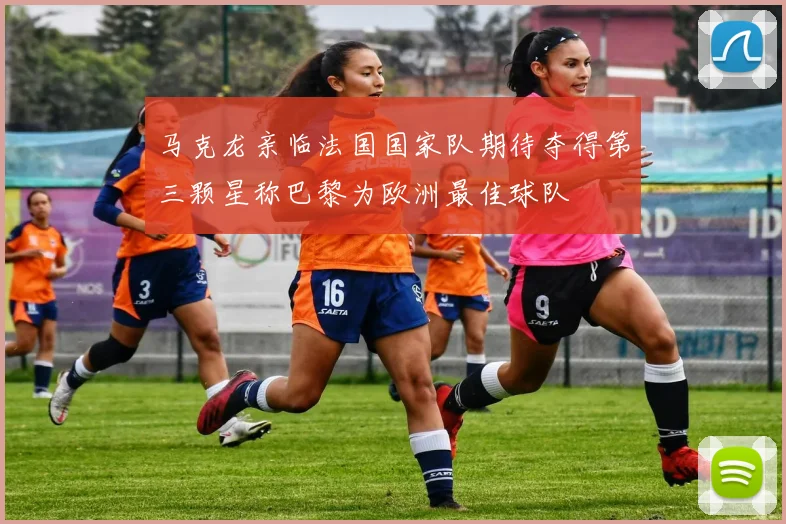 马克龙亲临法国国家队期待夺得第三颗星称巴黎为欧洲最佳球队