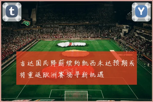 吉达国民降薪续约凯西未达预期或将重返欧洲赛场寻新机遇