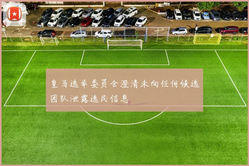皇马选举委员会澄清未向任何候选团队泄露选民信息