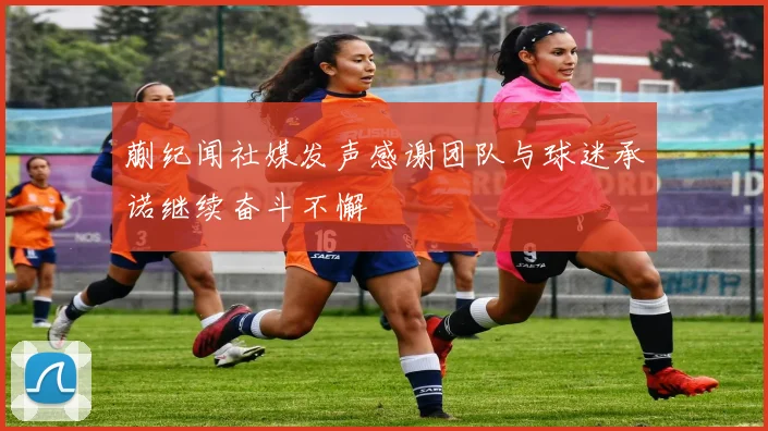 蒯纪闻社媒发声感谢团队与球迷承诺继续奋斗不懈