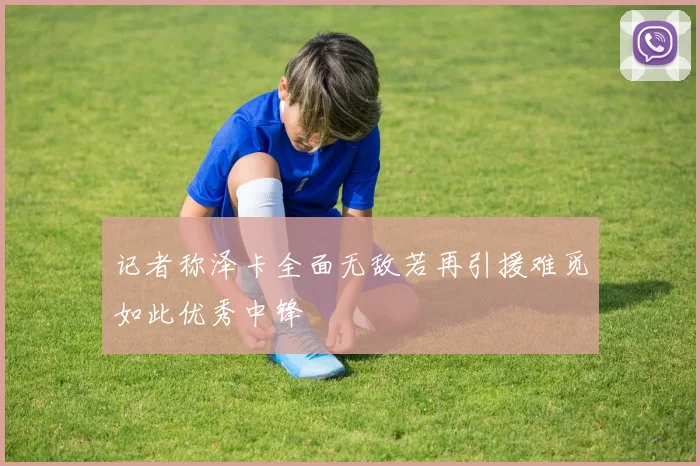 记者称泽卡全面无敌若再引援难觅如此优秀中锋