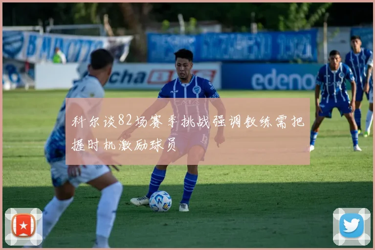 科尔谈82场赛季挑战强调教练需把握时机激励球员