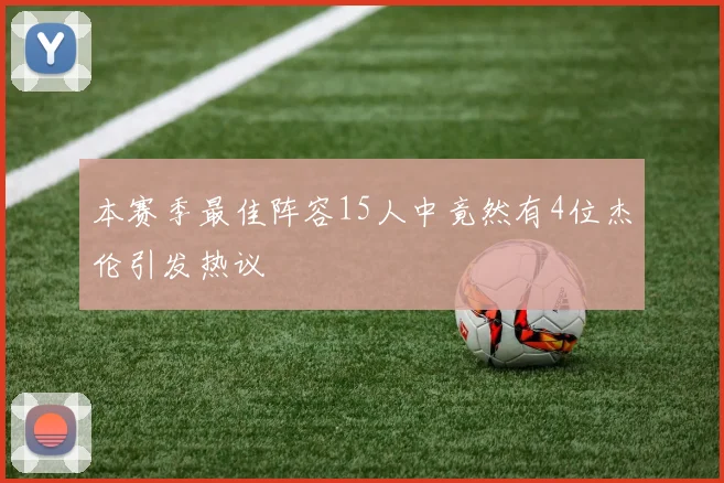 本赛季最佳阵容15人中竟然有4位杰伦引发热议