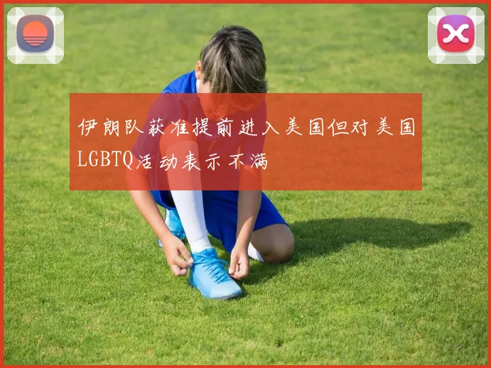 伊朗队获准提前进入美国但对美国LGBTQ活动表示不满