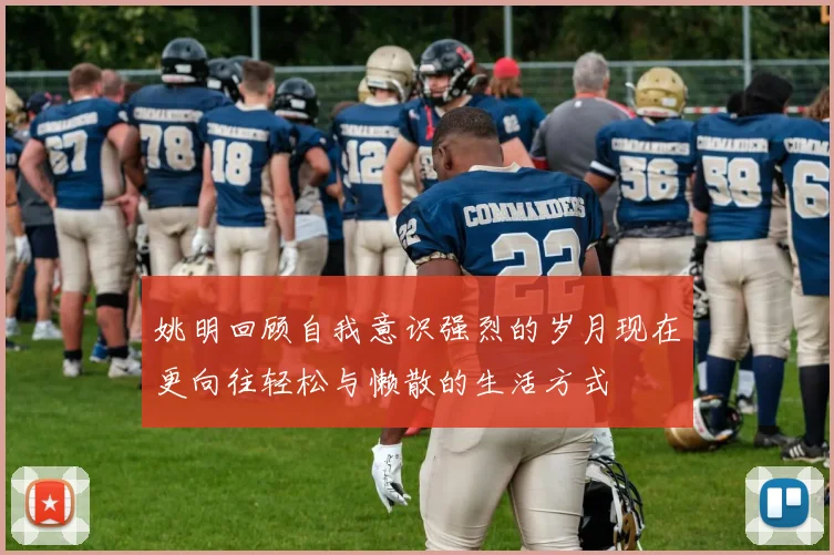 姚明回顾自我意识强烈的岁月现在更向往轻松与懒散的生活方式