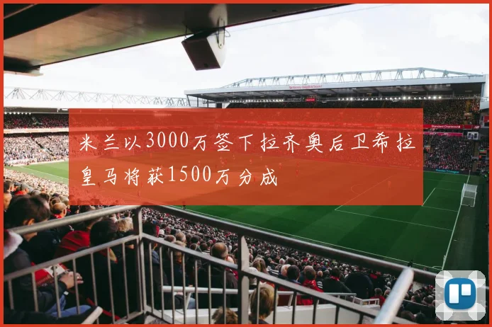 米兰以3000万签下拉齐奥后卫希拉皇马将获1500万分成