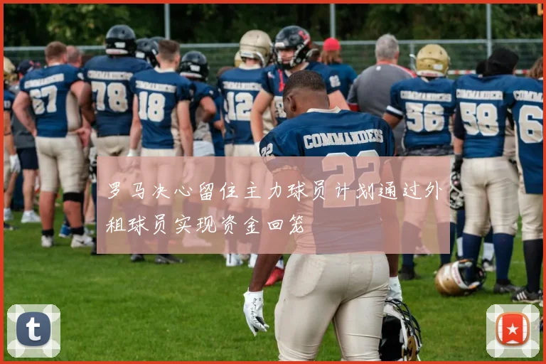 罗马决心留住主力球员计划通过外租球员实现资金回笼