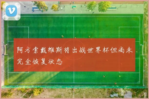 阿方索戴维斯将出战世界杯但尚未完全恢复状态