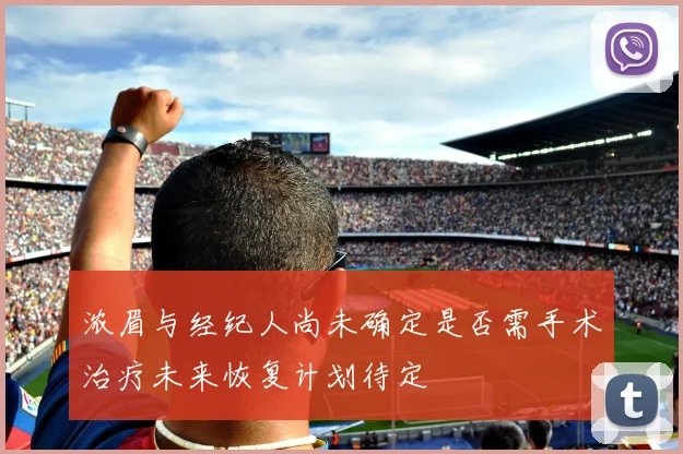 浓眉与经纪人尚未确定是否需手术治疗未来恢复计划待定