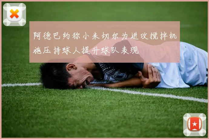 阿德巴约称小米切尔为进攻搅拌机施压持球人提升球队表现